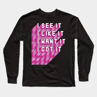 I See It, I like It, I Want It, I Got It Song Quote Long Sleeve T-Shirt